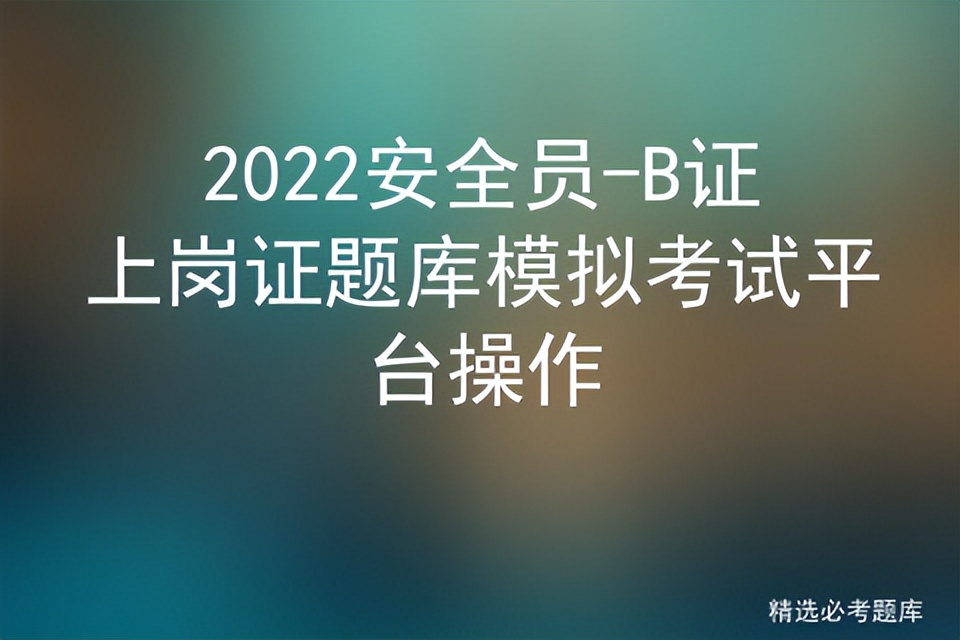 2022安全员-B证上岗证题库模拟考试平台操作