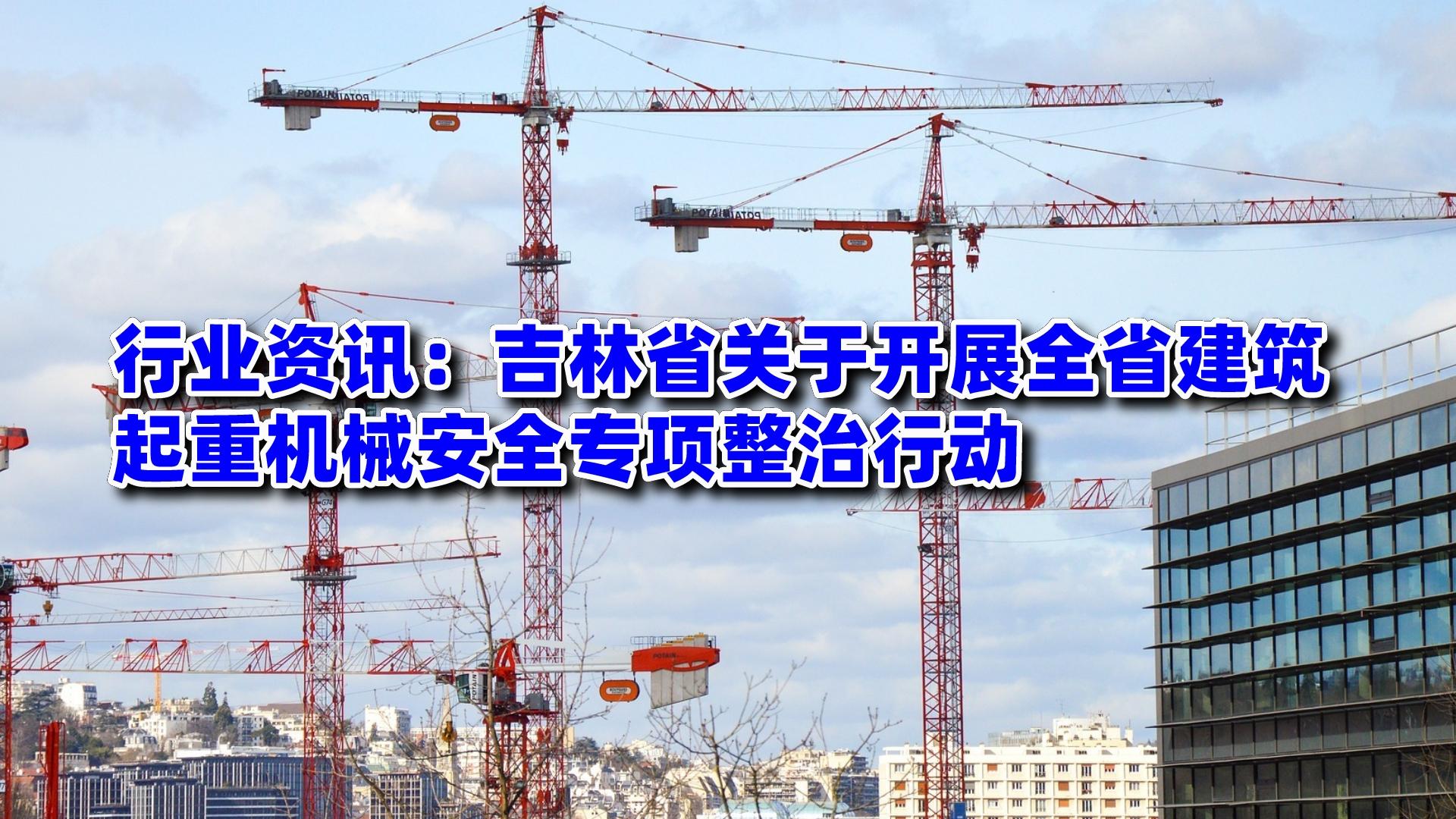 行业资讯：吉林省关于开展全省建筑起重机械安全专项整治行动