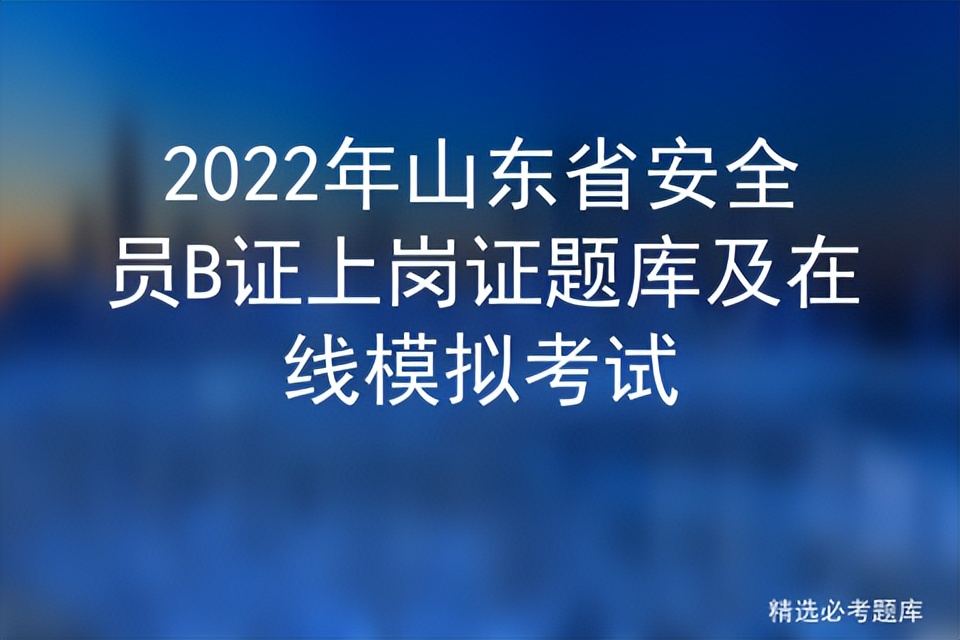 2022年山东省安全员B证上岗证题库及在线模拟考试