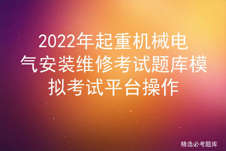 2022年起重机械电气安装维修考试题库模拟考试平台操作