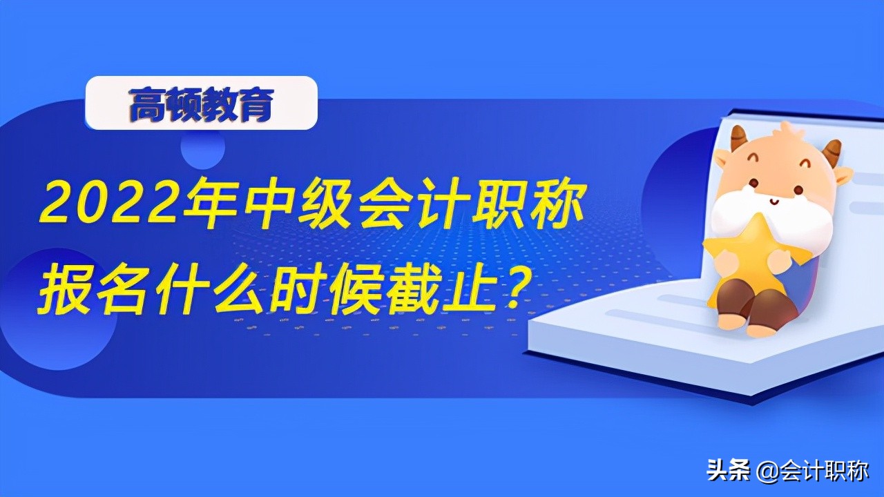 2022年中级会计职称报名什么时候截止？工作年限怎么算？