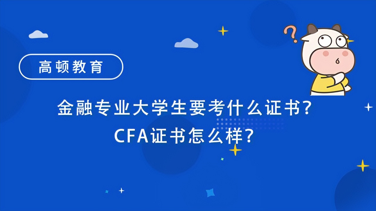 金融专业大学生要考什么证书？CFA证书怎么样？