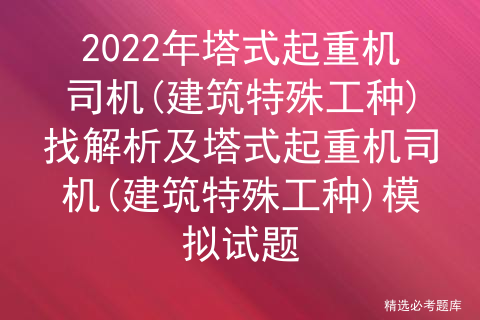 2022年起重机司机(建筑特殊工种)找解析及塔式起重机司机