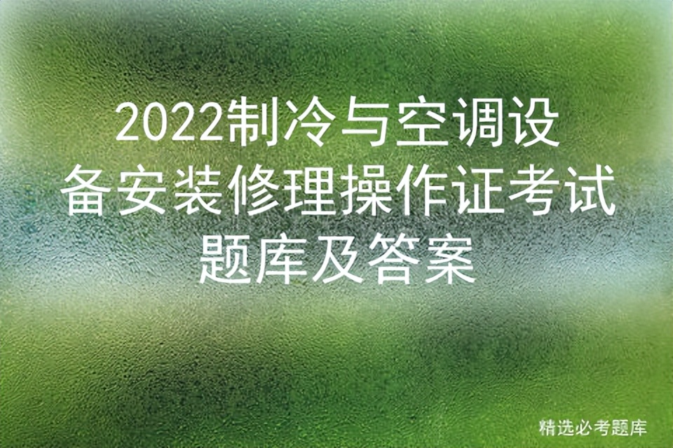 2022制冷与空调设备安装修理操作证考试题库及答案