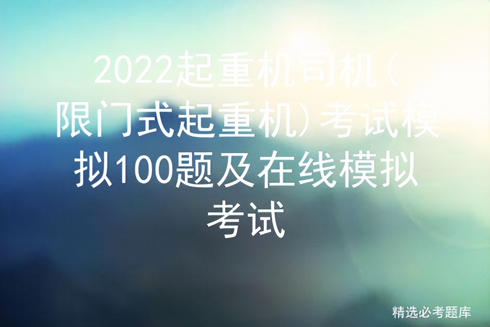 2022起重机司机(限门式起重机)考试模拟100题及在线模拟考试