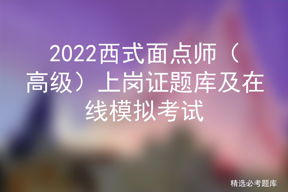 2022西式面点师（高级）上岗证题库及在线模拟考试