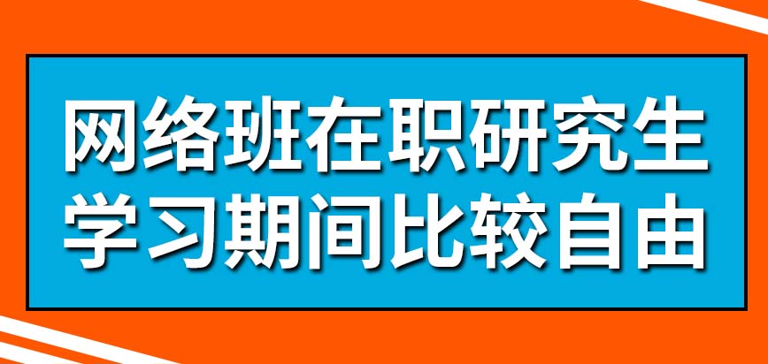 在职研究生网络班能够自由到什么程度呢全年都不需要来校吗