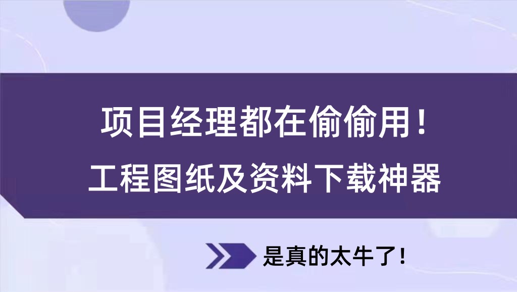 项目经理都在偷偷用！工程图纸及资料下载神器，是真的太牛了