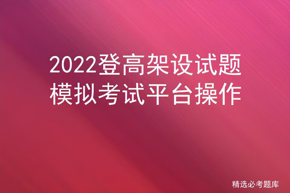 2022登高架设试题模拟考试平台操作