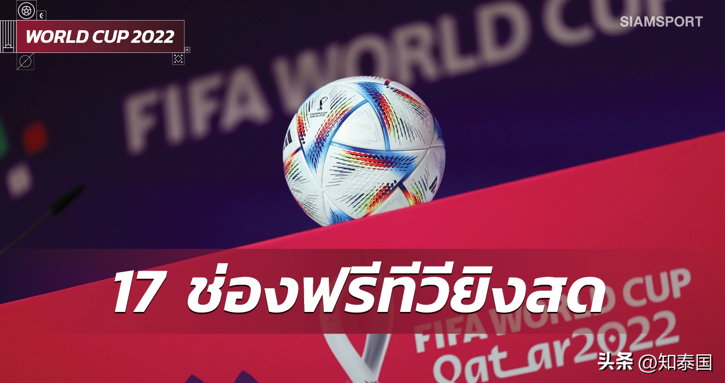 卡塔尔世界杯直播频道（泰国将有17家电视台进行2022卡塔尔世界杯赛事直播）