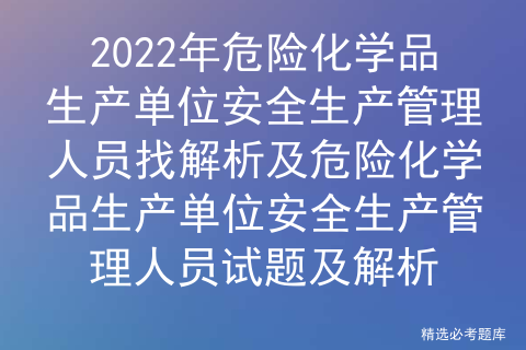 2022年危险化学品生产单位安全生产管理人员找解析