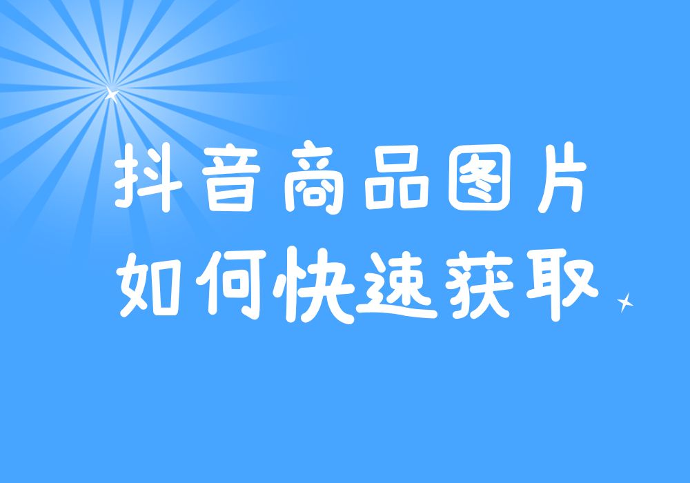 抖音里的商品图片怎么保存？有什么软件支持采集批量采集的吗？