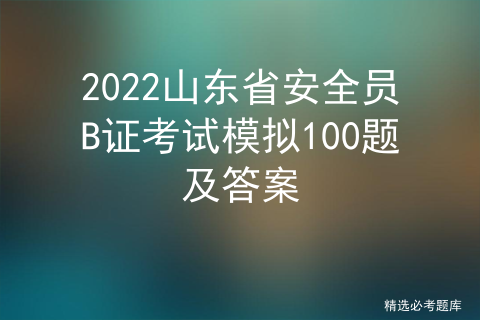 2022山东省安全员B证考试模拟100题及答案