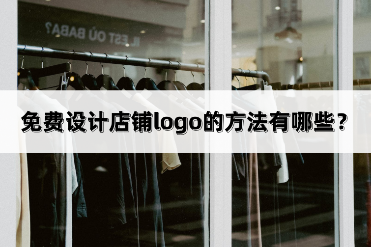 免费设计店铺logo的方法有哪些？让我们一起来看看吧