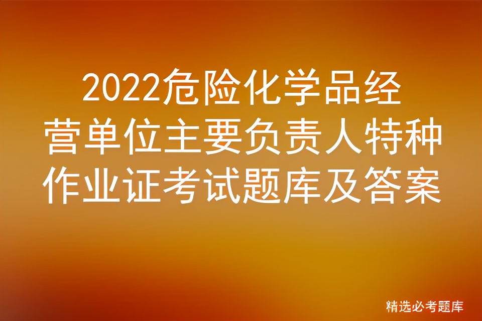 2022危险化学品经营单位主要负责人特种作业证考试题库及答案