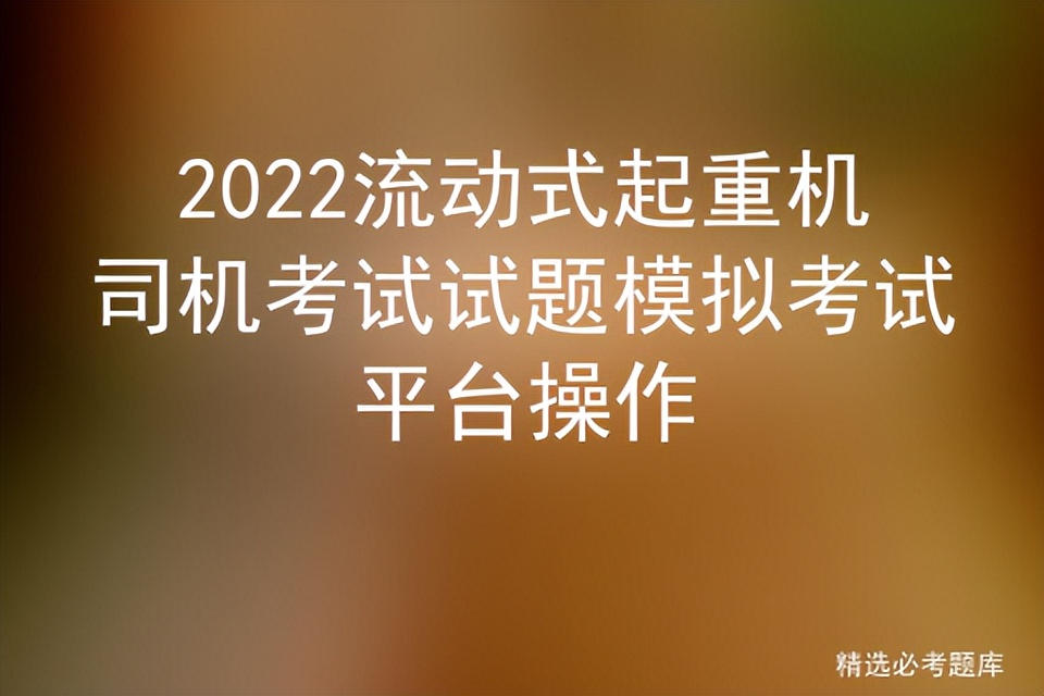 2022流动式起重机司机考试试题模拟考试平台操作