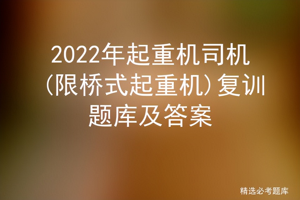 2022年起重机司机(限桥式起重机)复训题库及答案