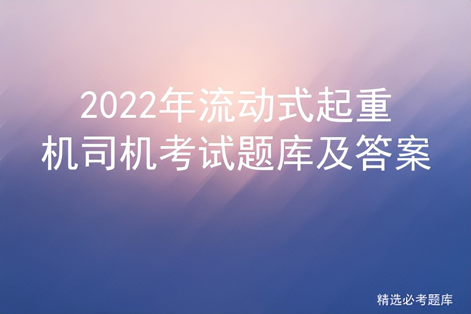 2022年流动式起重机司机考试题库及答案