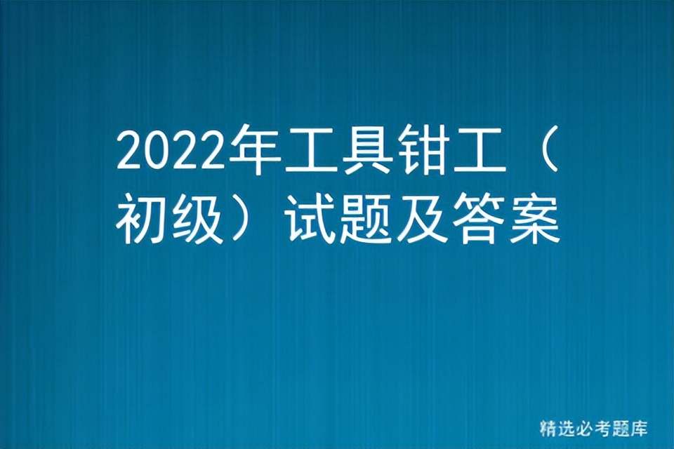 2022年工具钳工（初级）试题及答案