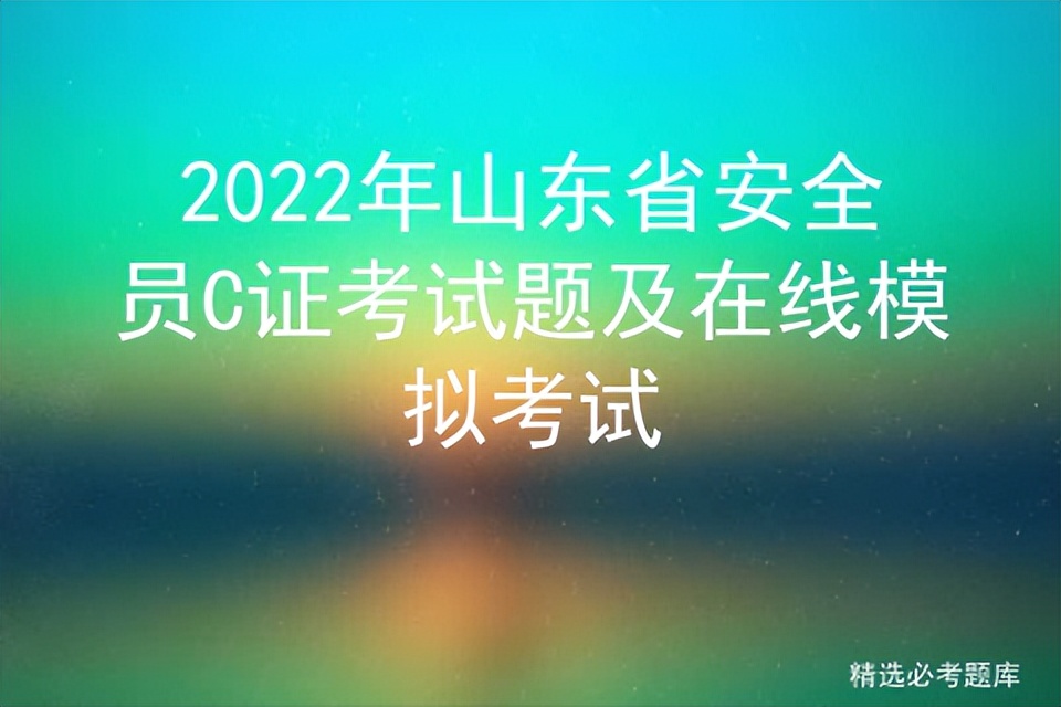 2022年山东省安全员C证考试题及在线模拟考试