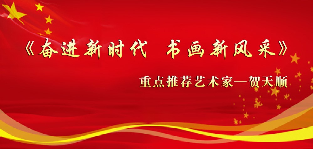 《奋进新时代 书画新风采》重点推荐艺术家—贺天顺