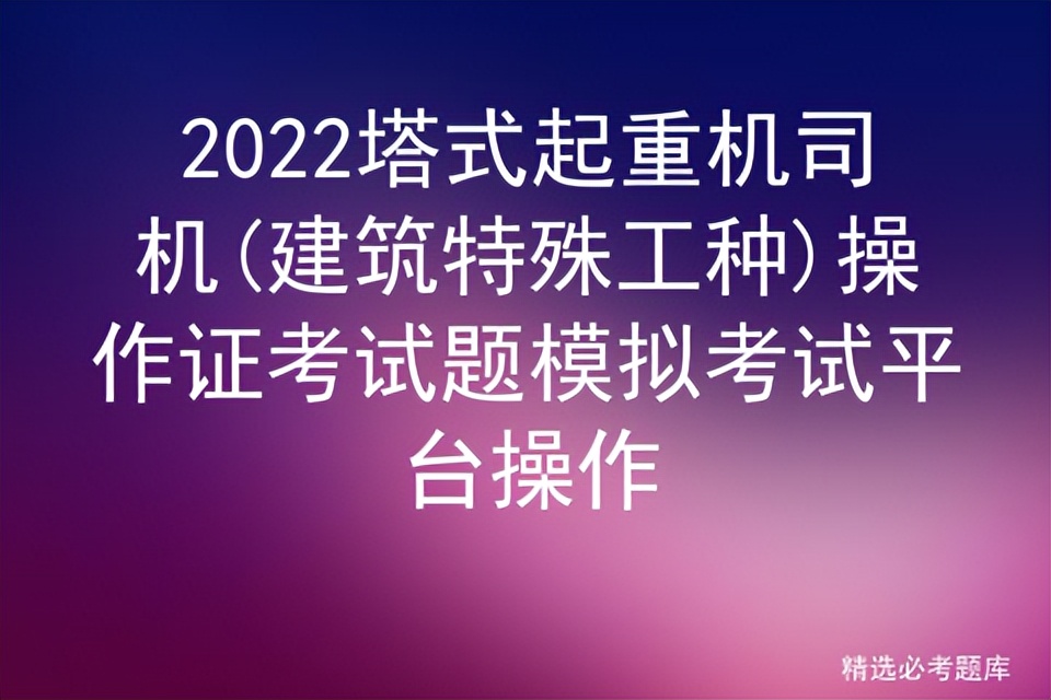 2022塔式起重机司机(建筑特殊工种)操作证考试题模拟考试平台操作