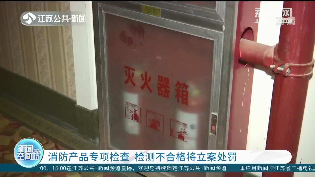 南京进行消防产品专项检查 检测不合格将立案处罚