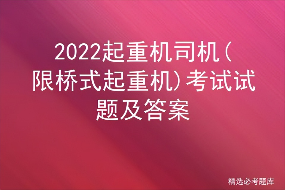 2022起重机司机(限桥式起重机)考试试题及答案