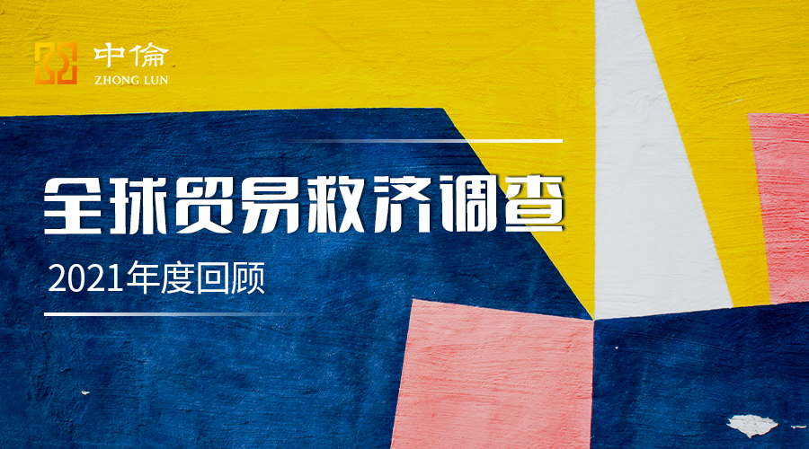 贸易救济的多重奏——全球贸易救济调查2021年度回顾