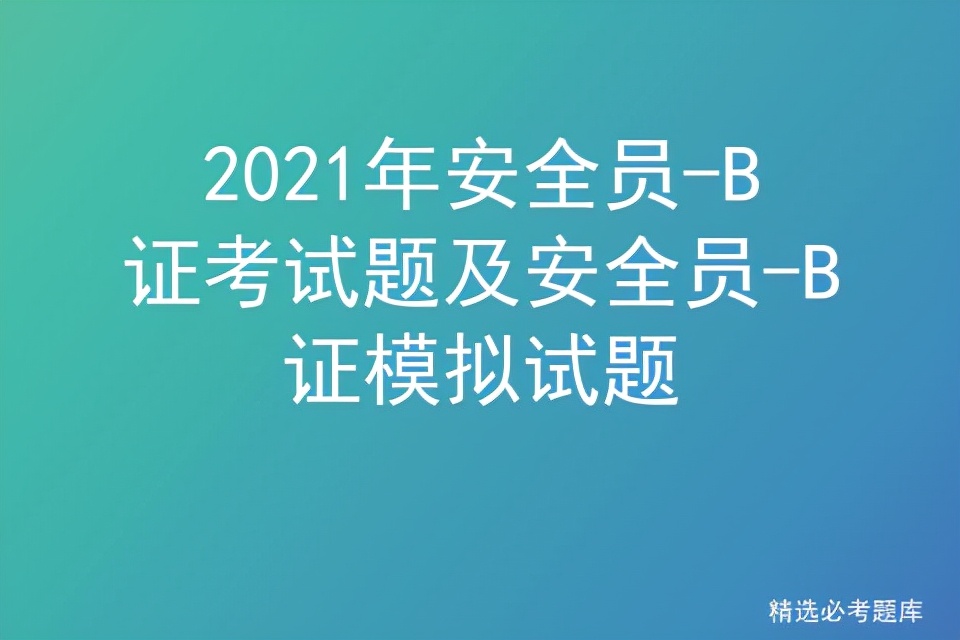 2021年安全员-B证考试题及安全员-B证模拟试题