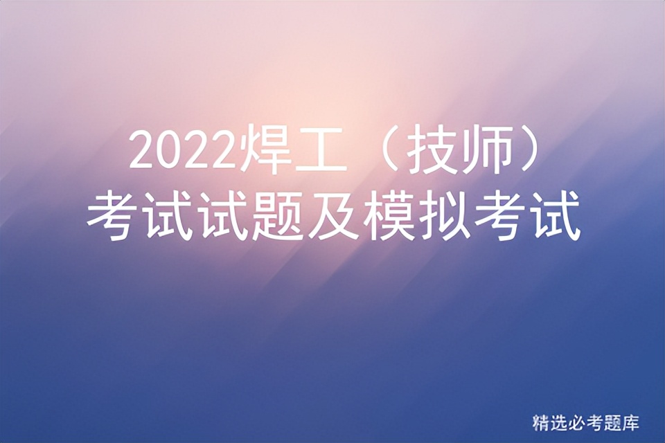 2022焊工（技师）考试试题及模拟考试