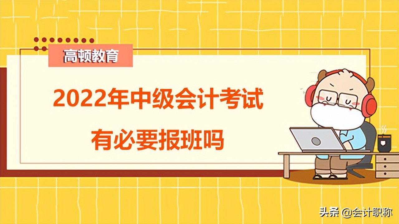 中级会计培训（2022年中级会计考试有必要报班吗）