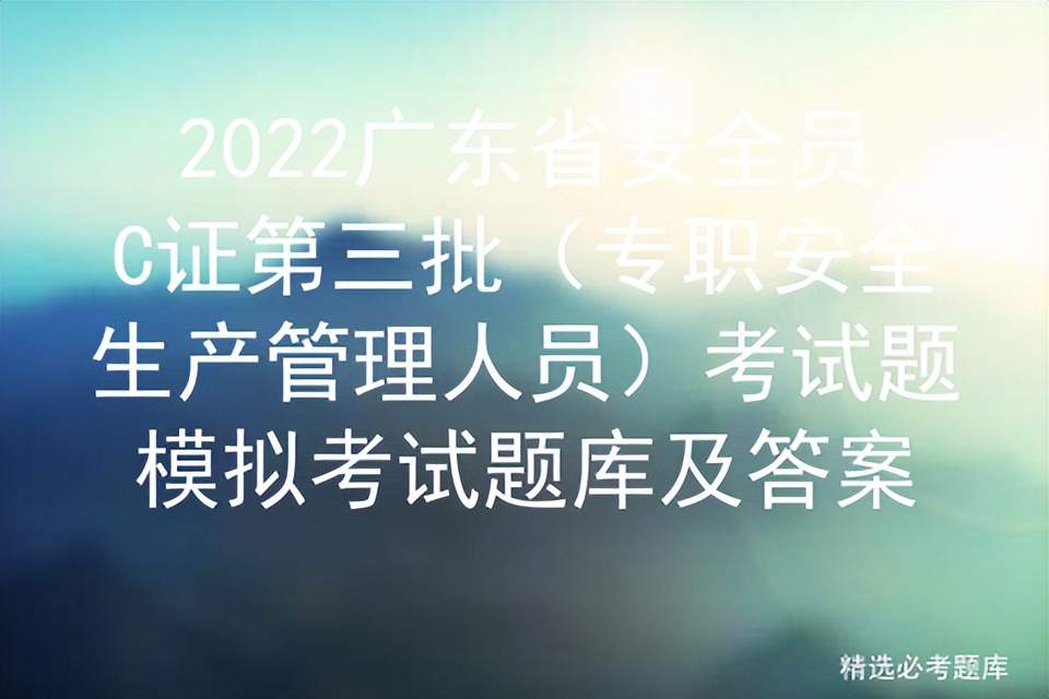 2022广东省安全员C证第三批考试题模拟考试题库及答案