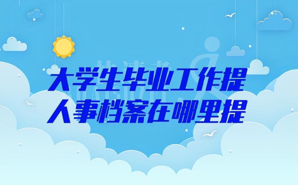 大学生毕业工作提人事档案在哪里提？