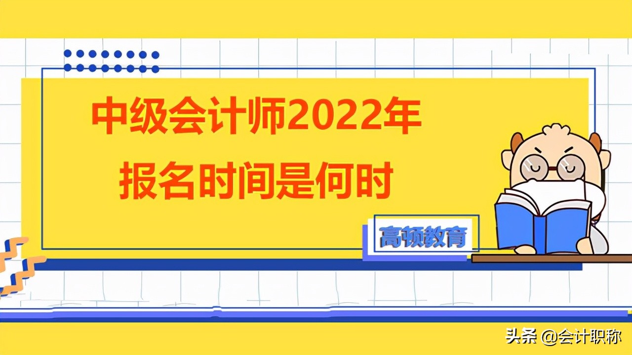 中级会计师怎么报名（中级会计师2022年报名时间是何时）