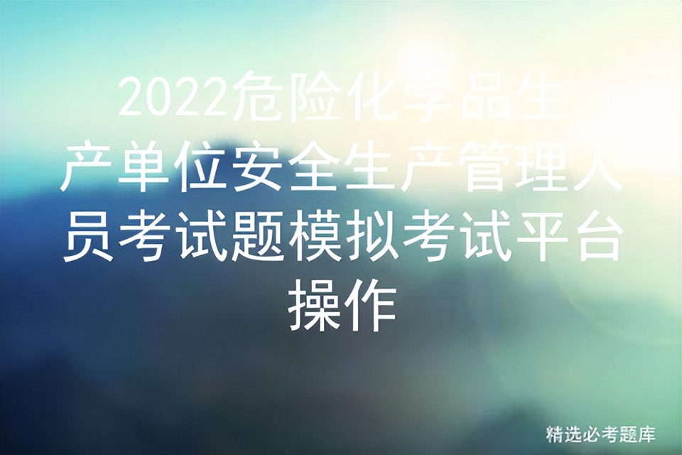 2022危险化学品生产单位安全生产管理人员考试题模拟考试平台操作