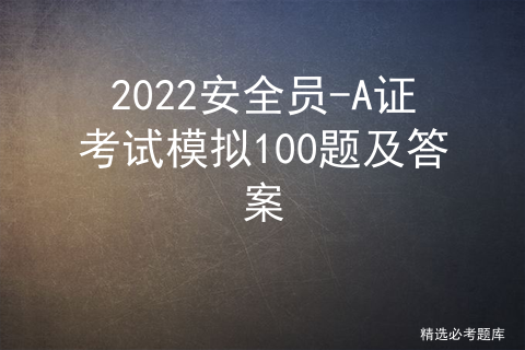 2022安全员-A证考试模拟100题及答案