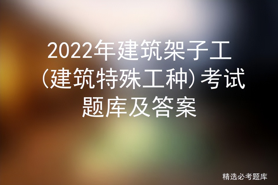 2022年建筑架子工(建筑特殊工种)考试题库及答案