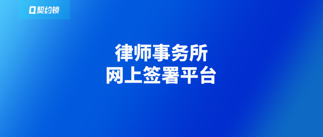 律师事务所案件材料电子签，打通网上审批环节，线上开展法律服务