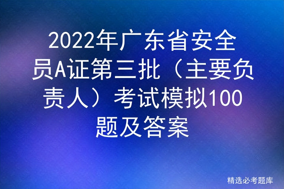 2022年广东省安全员A证第三批（主要负责人）考试模拟100题及答案