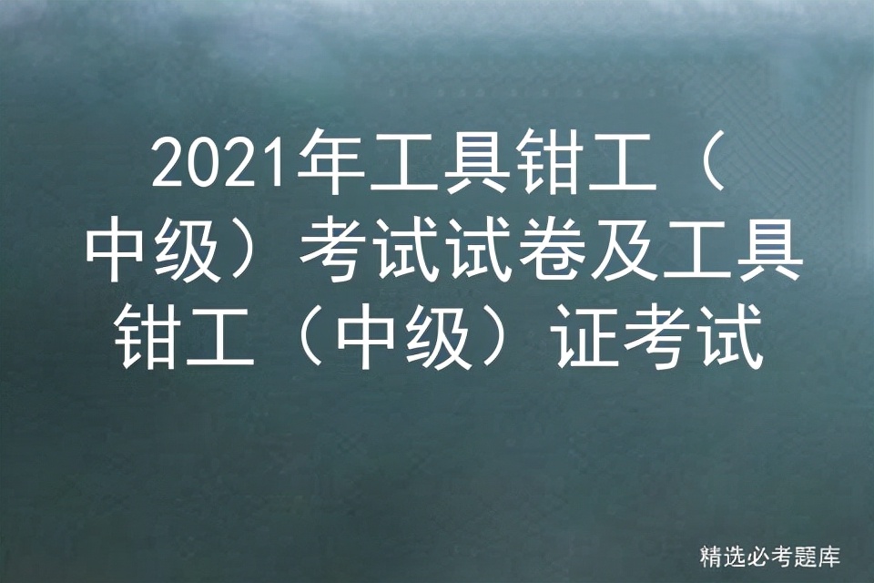 2021年工具钳工（中级）考试试卷及工具钳工（中级）证考试