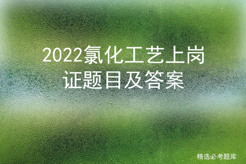 2022氯化工艺上岗证题目及答案