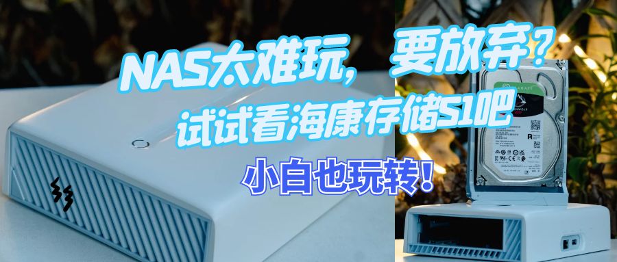 NAS太难玩，要放弃？试试看海康存储S1吧，小白也玩转