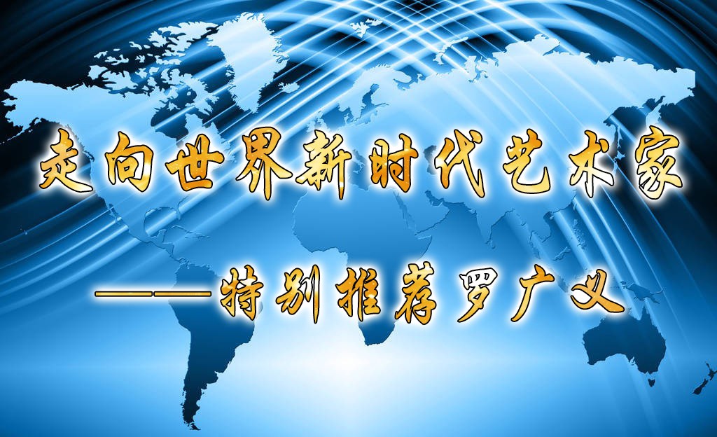 走向世界新时代艺术家——特别推荐罗广义
