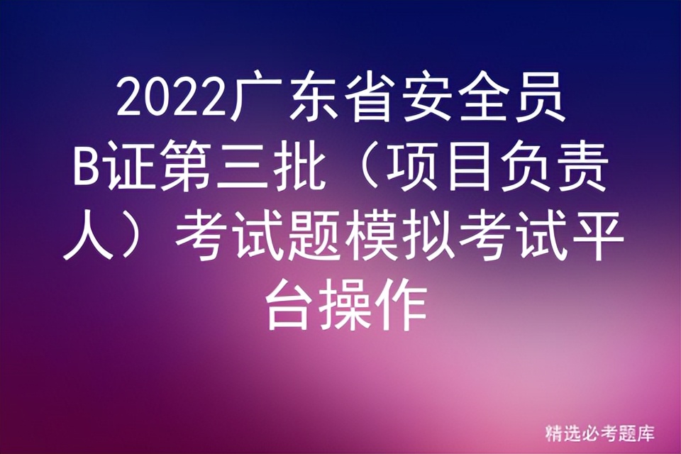 2022广东省安全员B证第三批（项目负责人）考试题模拟考试平台