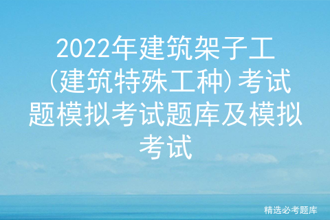 2022年建筑架子工(建筑特殊工种)考试题模拟考试题库及模拟考试