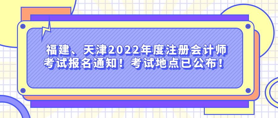 福建、天津2022年度注册会计师考试报名通知！考试地点已公布