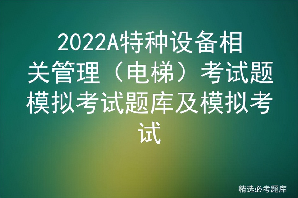 2022A特种设备相关管理（电梯）考试题模拟考试题库及模拟考试