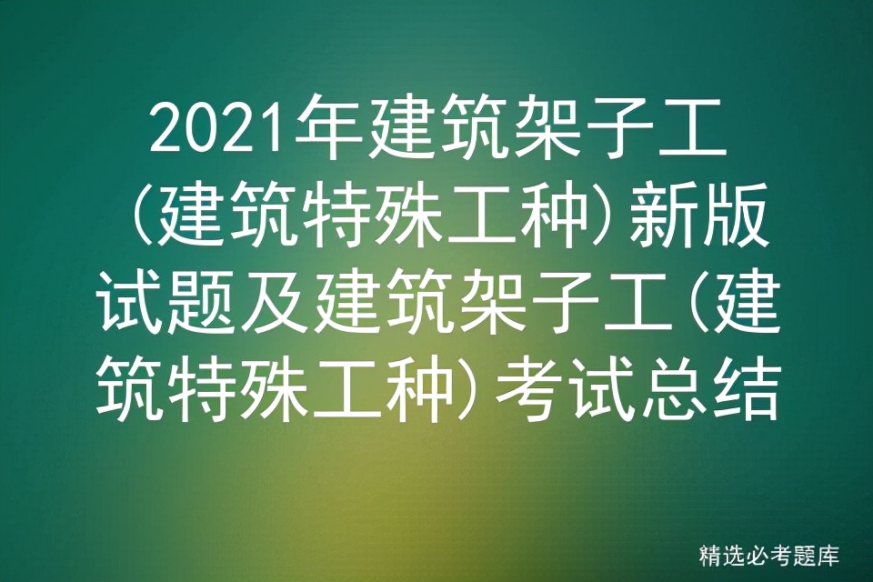 2021年建筑架子工(建筑特殊工种)新版试题及建筑架子工考试总结