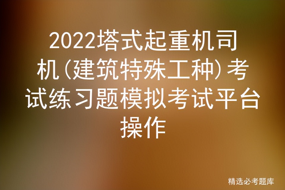 2022塔式起重机司机(建筑特殊工种)考试练习题模拟考试平台操作